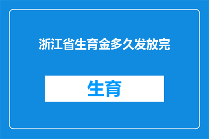 浙江省生育金多久发放完(浙江省生育金何时能完全发放完毕？)