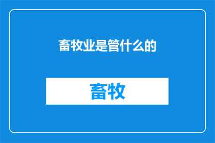 畜牧业是管什么的(畜牧业究竟承担着哪些职责？)