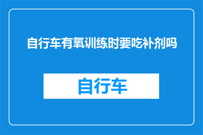 自行车有氧训练时要吃补剂吗(在骑自行车进行有氧运动时，是否有必要补充营养补剂？)