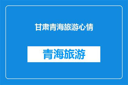 甘肃青海旅游心情(甘肃青海旅游心情：探索西北边陲的迷人风光，你的心情如何？)