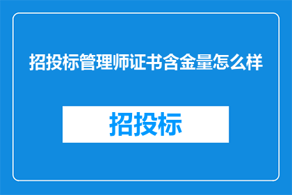 招投标管理师证书含金量怎么样(招投标管理师证书的含金量究竟如何？)