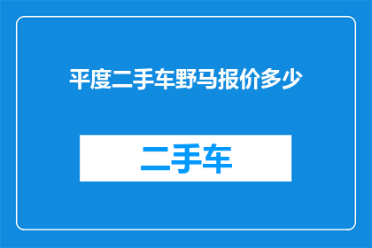 平度二手车野马报价多少(平度地区二手车市场对野马车型的报价是多少？)