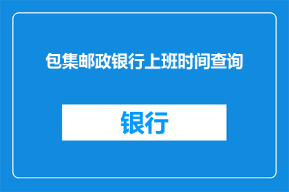 包集邮政银行上班时间查询(如何查询邮政银行的工作时间表？)
