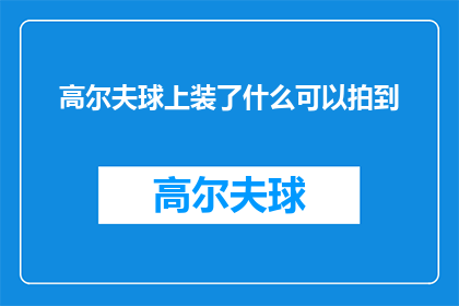 高尔夫球上装了什么可以拍到(高尔夫球上究竟装载了什么神秘装备，才能拍出如此震撼的影像？)