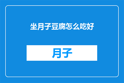 坐月子豆腐怎么吃好(如何恰当地享用坐月子期间的豆腐美食？)