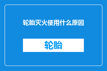 轮胎灭火使用什么原因(轮胎灭火使用的原因是什么？)