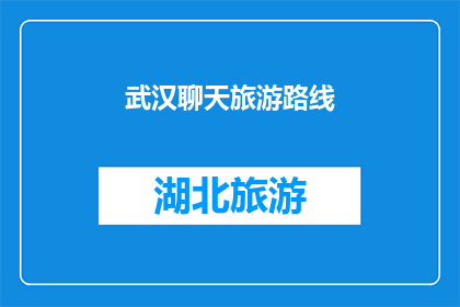 武汉聊天旅游路线(武汉旅游路线：探索这座迷人城市的无限魅力吗？)