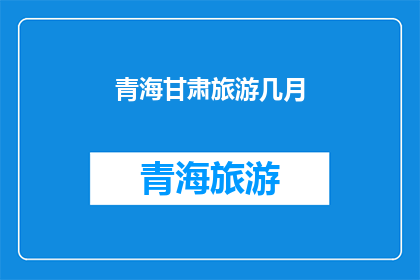 青海甘肃旅游几月(青海甘肃旅游的最佳月份是什么时候？)