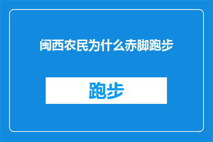 闽西农民为什么赤脚跑步(闽西农民为何赤脚奔跑？探究背后不为人知的艰辛与坚韧)