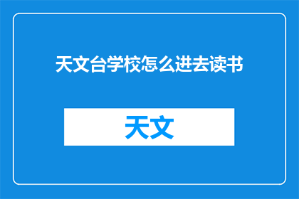 天文台学校怎么进去读书(如何进入天文台学校进行深造？)