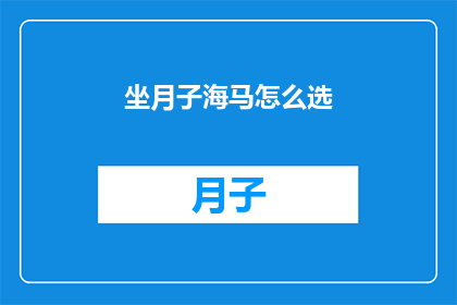 坐月子海马怎么选(如何挑选适合坐月子的海马？)
