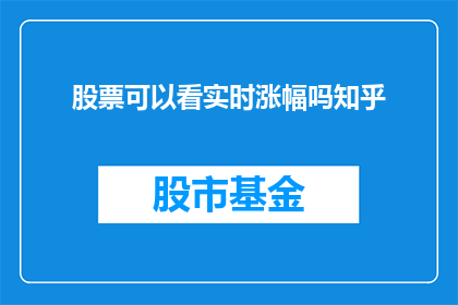 股票可以看实时涨幅吗知乎(股票实时涨幅信息能否在知乎平台上查看？)