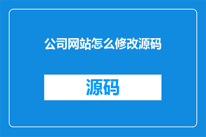 公司网站怎么修改源码(如何修改公司网站的源码？)