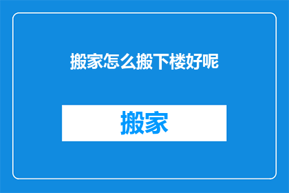 搬家怎么搬下楼好呢(如何高效且安全地将家具和物品从楼上搬至楼下？)