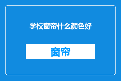 学校窗帘什么颜色好(学校窗帘颜色选择指南：什么颜色最合适？)