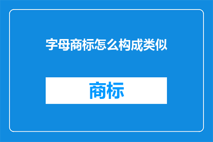 字母商标怎么构成类似(如何构建一个具有吸引力的字母商标？)