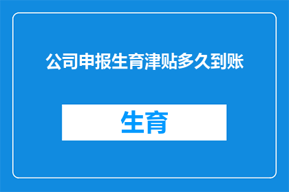 公司申报生育津贴多久到账(生育津贴何时能到账？公司申报流程详解)