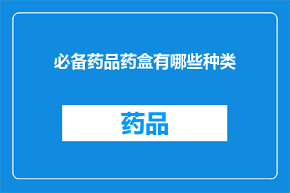 必备药品药盒有哪些种类(您知道吗？必备药品药盒中包含哪些种类的药品？)