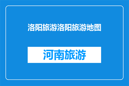 洛阳旅游洛阳旅游地图(洛阳旅游地图：探索古都的迷人魅力吗？)