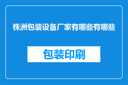 株洲包装设备厂家有哪些有哪些(株洲地区包装设备制造商有哪些？)