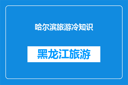 哈尔滨旅游冷知识(哈尔滨旅游：你了解这些冷知识吗？)