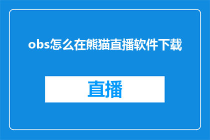 obs怎么在熊猫直播软件下载(如何下载熊猫直播软件？)