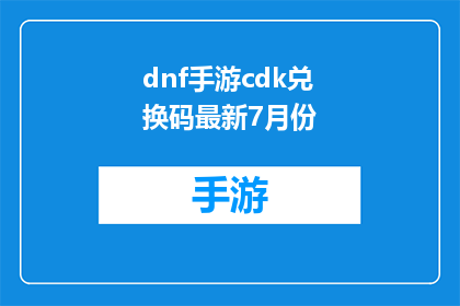 dnf手游cdk兑换码最新7月份(7月份最新DNF手游CDK兑换码是什么？)