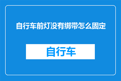 自行车前灯没有绑带怎么固定(自行车前灯如何固定？没有绑带的自行车前灯该如何固定？)