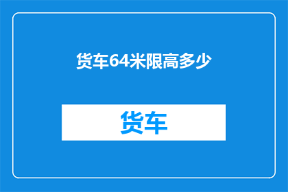 货车64米限高多少(货车的64米限高标准是多少？)
