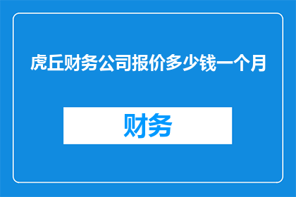 虎丘财务公司报价多少钱一个月(虎丘财务公司报价多少？一个月的费用是多少？)