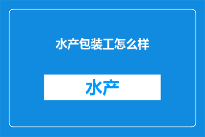 水产包装工怎么样(水产包装工的工作性质和职业前景如何？)