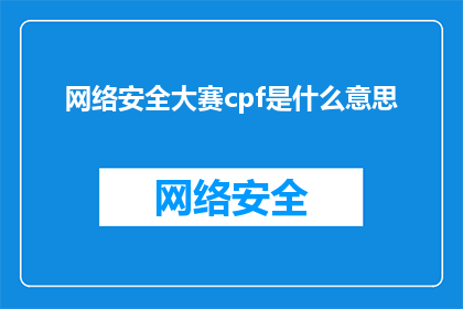 网络安全大赛cpf是什么意思(网络安全大赛中CPF的含义是什么？)
