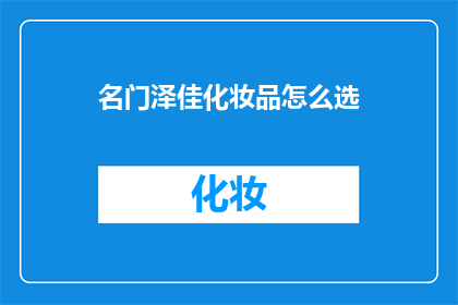 名门泽佳化妆品怎么选(如何挑选名门泽佳化妆品？)