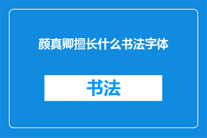 颜真卿擅长什么书法字体(颜真卿的书法艺术成就如何？他擅长哪些独特的书法字体？)