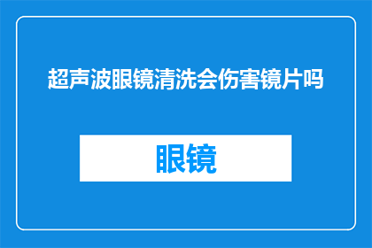 超声波眼镜清洗会伤害镜片吗(超声波眼镜清洗会伤害镜片吗？)