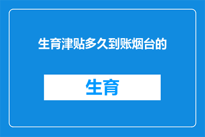 生育津贴多久到账烟台的(烟台生育津贴何时到账？)