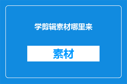 学剪辑素材哪里来(哪里可以获取剪辑素材？)