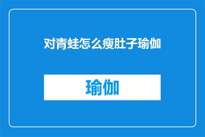 对青蛙怎么瘦肚子瑜伽(如何有效瘦青蛙般的腹部？探索瑜伽的神奇力量)