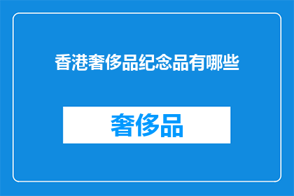 香港奢侈品纪念品有哪些(香港奢侈品纪念品有哪些？)
