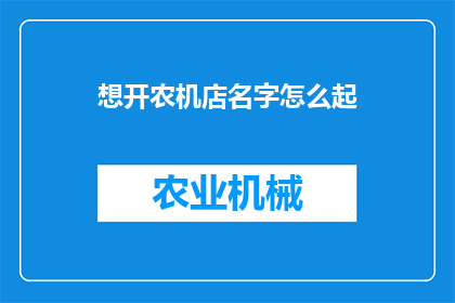 想开农机店名字怎么起(如何为农机店起一个响亮且吸引人的名字？)