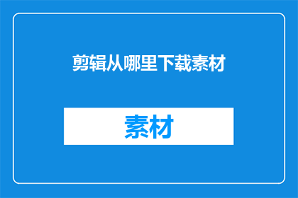 剪辑从哪里下载素材(如何从何处获取剪辑所需的素材？)