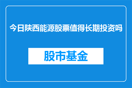 今日陕西能源股票值得长期投资吗(陕西能源股票是否值得长期投资？)