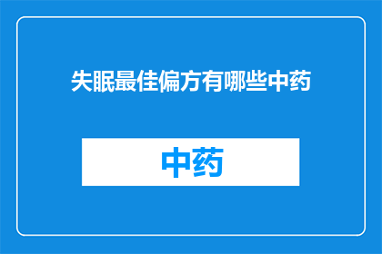 失眠最佳偏方有哪些中药(失眠困扰？探索中药偏方的神奇疗效)