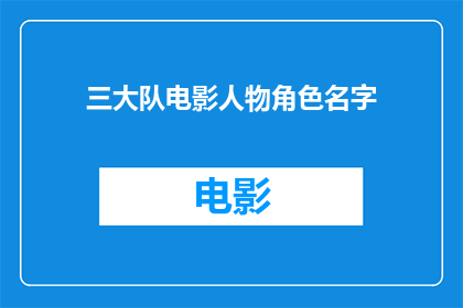三大队电影人物角色名字(三大队电影中的人物角色名字是什么？)