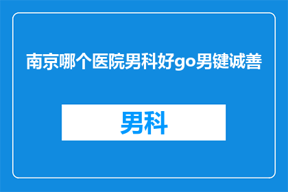南京哪个医院男科好go男键诚善(南京哪家医院男科治疗技术最为精湛？男性健康专家诚挚推荐)