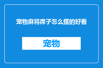 宠物麻将席子怎么摆的好看(如何巧妙摆放宠物麻将席子以增添美观？)