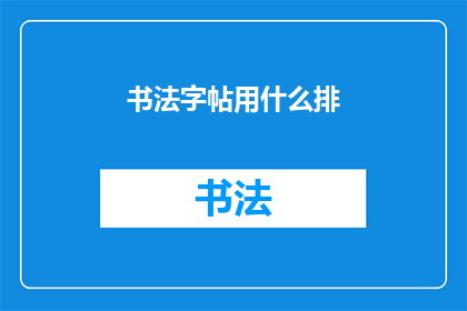 书法字帖用什么排(书法字帖应如何选择排版？)