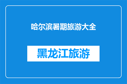 哈尔滨暑期旅游大全(哈尔滨暑期旅游大全：你准备好探索这个城市的奥秘了吗？)