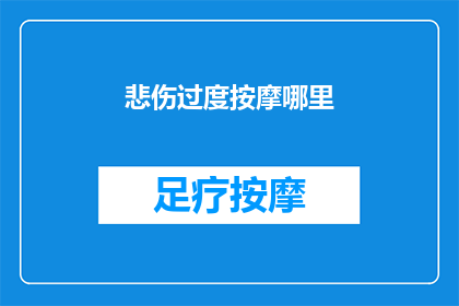 悲伤过度按摩哪里(过度悲伤时，按摩哪些部位可能有助于缓解情绪？)