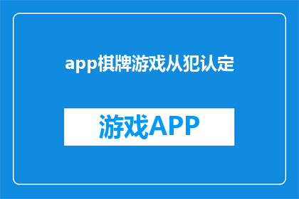 app棋牌游戏从犯认定(如何确定棋牌游戏应用中的从犯身份？)